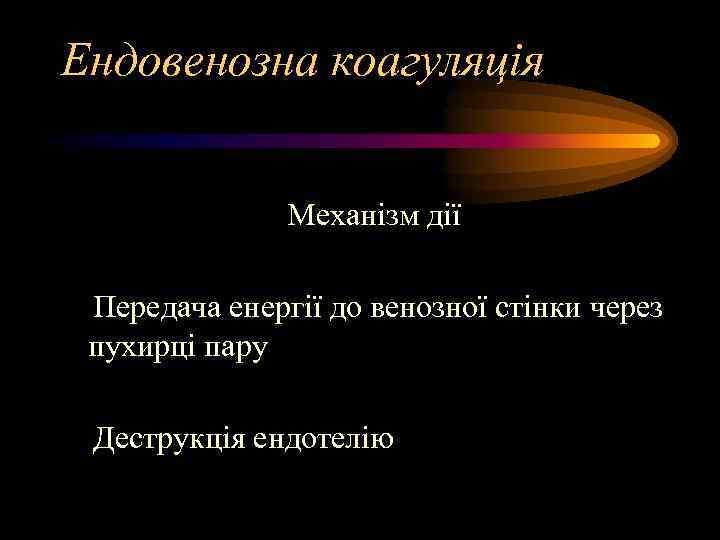 Ендовенозна коагуляція Механізм дії Передача енергії до венозної стінки через пухирці пару Деструкція ендотелію