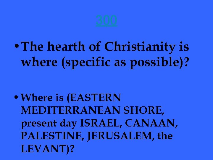 300 • The hearth of Christianity is where (specific as possible)? • Where is