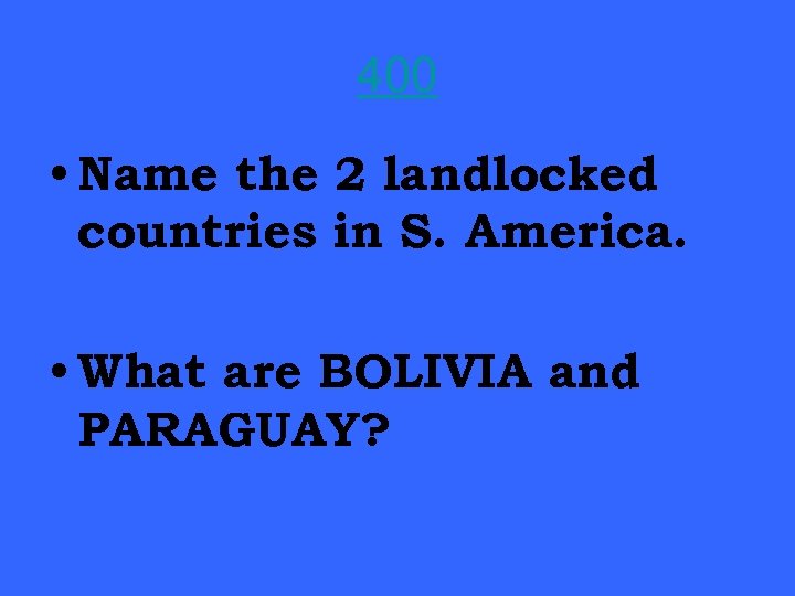 400 • Name the 2 landlocked countries in S. America. • What are BOLIVIA