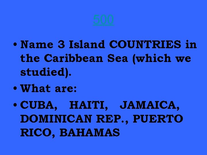 500 • Name 3 Island COUNTRIES in the Caribbean Sea (which we studied). •