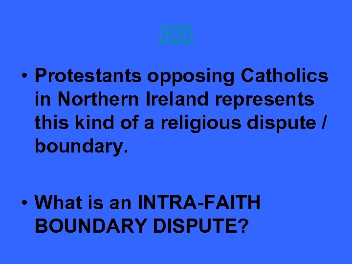 300 • Protestants opposing Catholics in Northern Ireland represents this kind of a religious