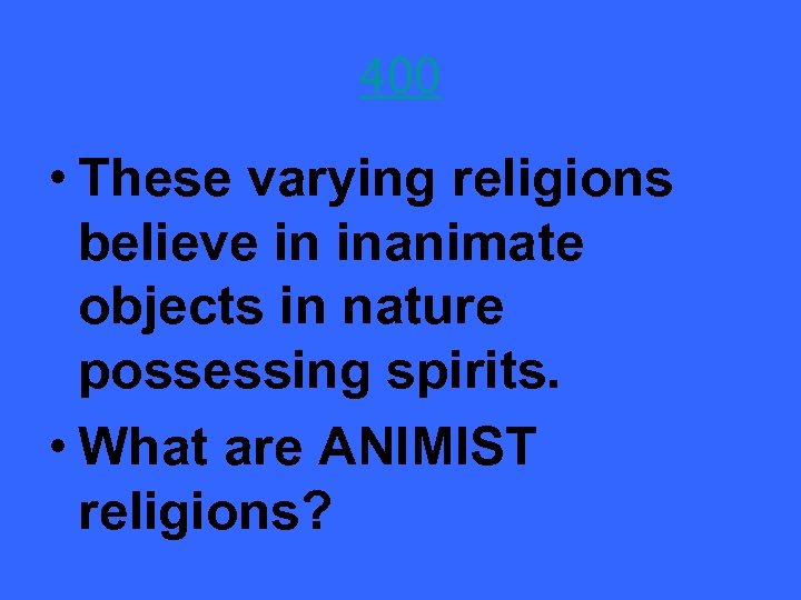 400 • These varying religions believe in inanimate objects in nature possessing spirits. •