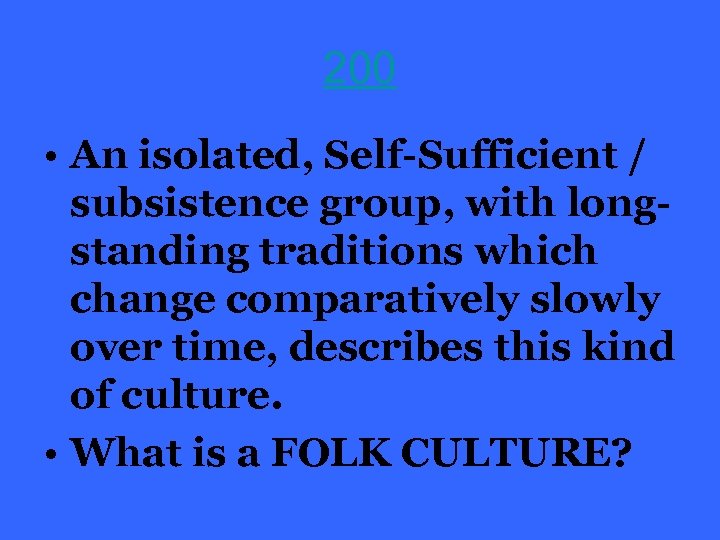 200 • An isolated, Self-Sufficient / subsistence group, with longstanding traditions which change comparatively