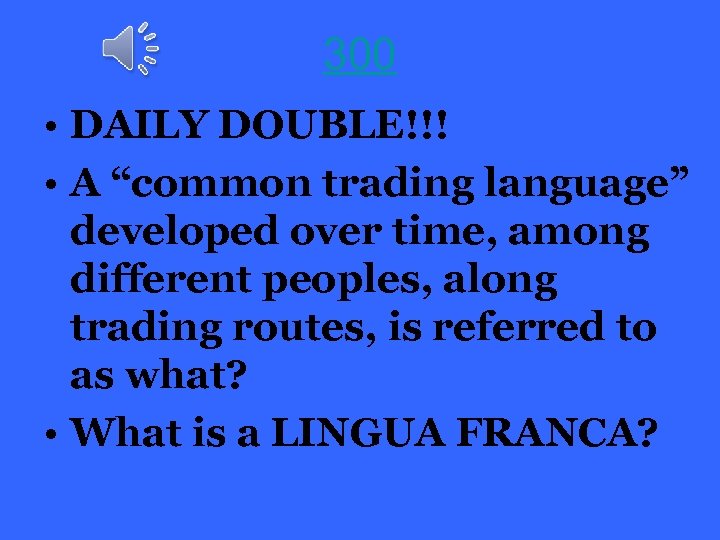 300 • DAILY DOUBLE!!! • A “common trading language” developed over time, among different