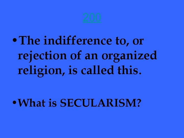 200 • The indifference to, or rejection of an organized religion, is called this.