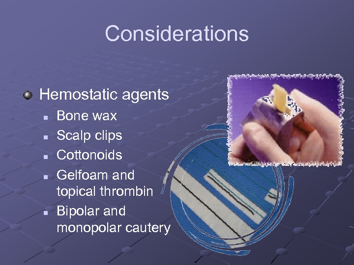 Considerations Hemostatic agents n n n Bone wax Scalp clips Cottonoids Gelfoam and topical