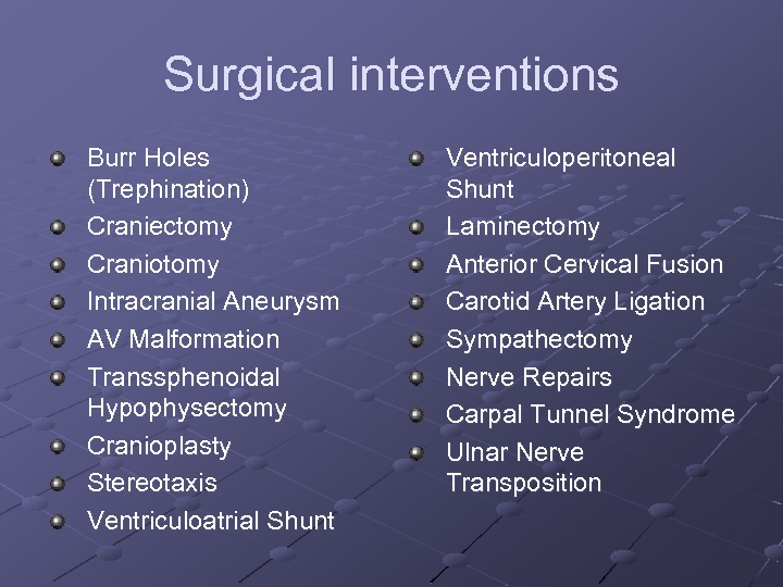 Surgical interventions Burr Holes (Trephination) Craniectomy Craniotomy Intracranial Aneurysm AV Malformation Transsphenoidal Hypophysectomy Cranioplasty