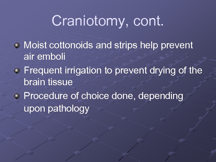 Craniotomy, cont. Moist cottonoids and strips help prevent air emboli Frequent irrigation to prevent