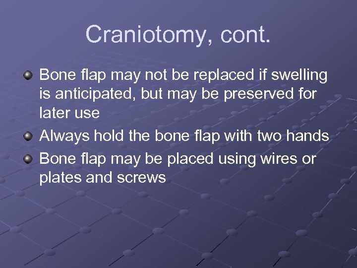 Craniotomy, cont. Bone flap may not be replaced if swelling is anticipated, but may