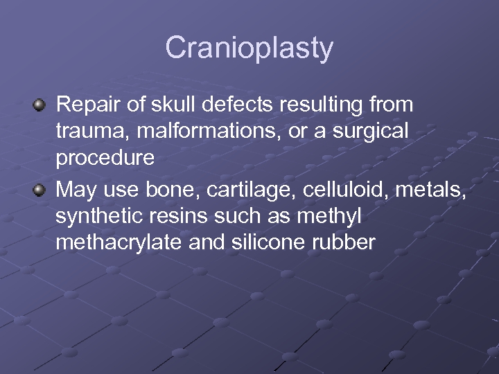 Cranioplasty Repair of skull defects resulting from trauma, malformations, or a surgical procedure May
