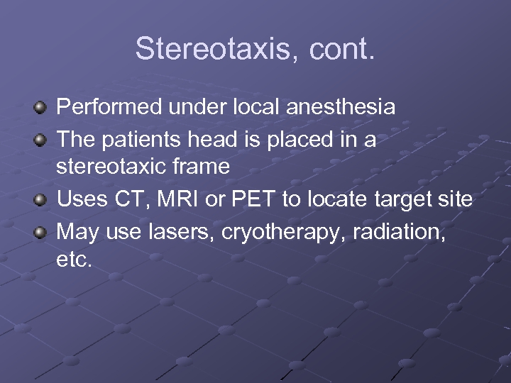 Stereotaxis, cont. Performed under local anesthesia The patients head is placed in a stereotaxic