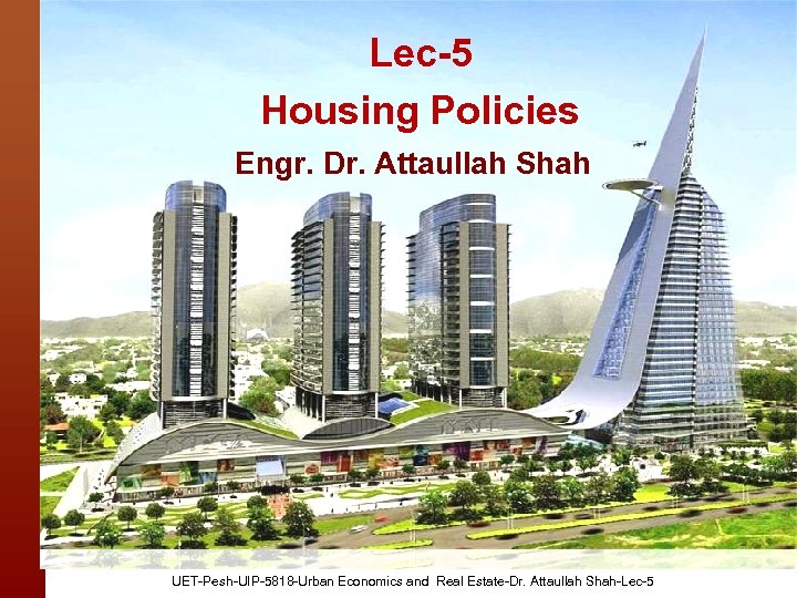 Lec-5 Housing Policies Engr. Dr. Attaullah Shah UET-Pesh-UIP-5818 -Urban Economics and Real Estate-Dr. Attaullah