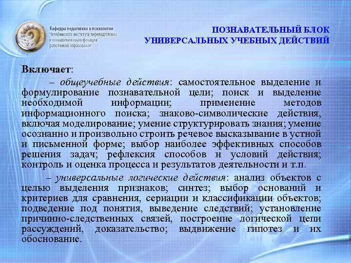 ПОЗНАВАТЕЛЬНЫЙ БЛОК УНИВЕРСАЛЬНЫХ УЧЕБНЫХ ДЕЙСТВИЙ Включает: – общеучебные действия: самостоятельное выделение и формулирование познавательной