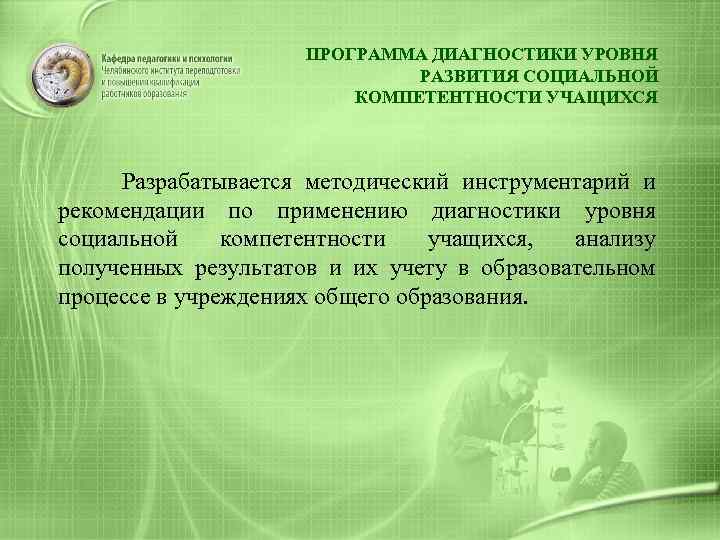 ПРОГРАММА ДИАГНОСТИКИ УРОВНЯ РАЗВИТИЯ СОЦИАЛЬНОЙ КОМПЕТЕНТНОСТИ УЧАЩИХСЯ Разрабатывается методический инструментарий и рекомендации по применению