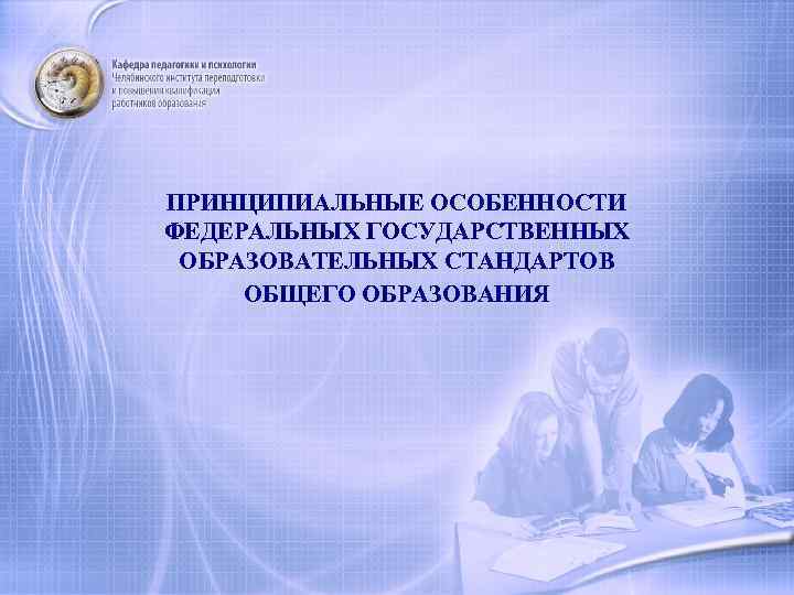 ПРИНЦИПИАЛЬНЫЕ ОСОБЕННОСТИ ФЕДЕРАЛЬНЫХ ГОСУДАРСТВЕННЫХ ОБРАЗОВАТЕЛЬНЫХ СТАНДАРТОВ ОБЩЕГО ОБРАЗОВАНИЯ 