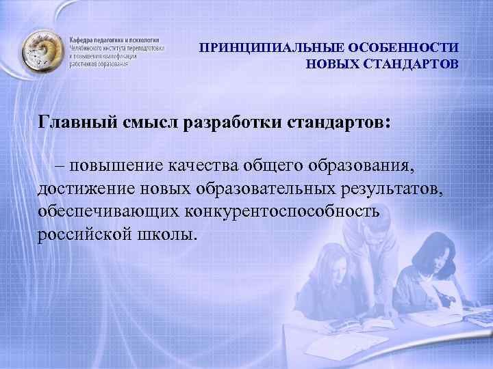 ПРИНЦИПИАЛЬНЫЕ ОСОБЕННОСТИ НОВЫХ СТАНДАРТОВ Главный смысл разработки стандартов: – повышение качества общего образования, достижение