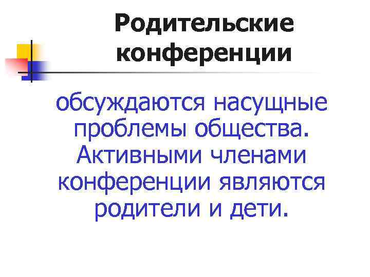 Родительские конференции обсуждаются насущные проблемы общества. Активными членами конференции являются родители и дети. 