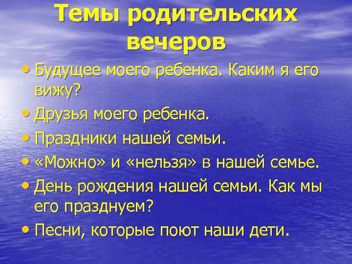 Темы родительских вечеров • Будущее моего ребенка. Каким я его вижу? • Друзья моего