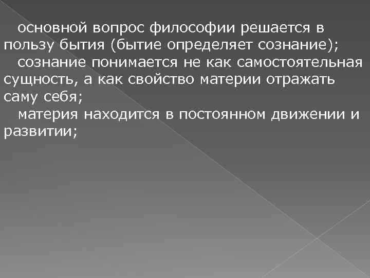 основной вопрос философии решается в пользу бытия (бытие определяет сознание); сознание понимается не как