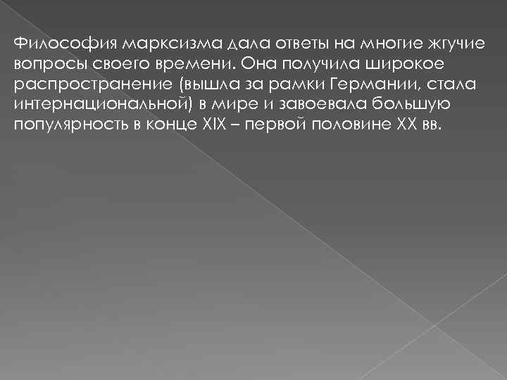 Философия марксизма дала ответы на многие жгучие вопросы своего времени. Она получила широкое распространение