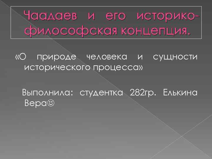 Чаадаев и его историкофилософская концепция. «О природе человека и исторического процесса» сущности Выполнила: студентка