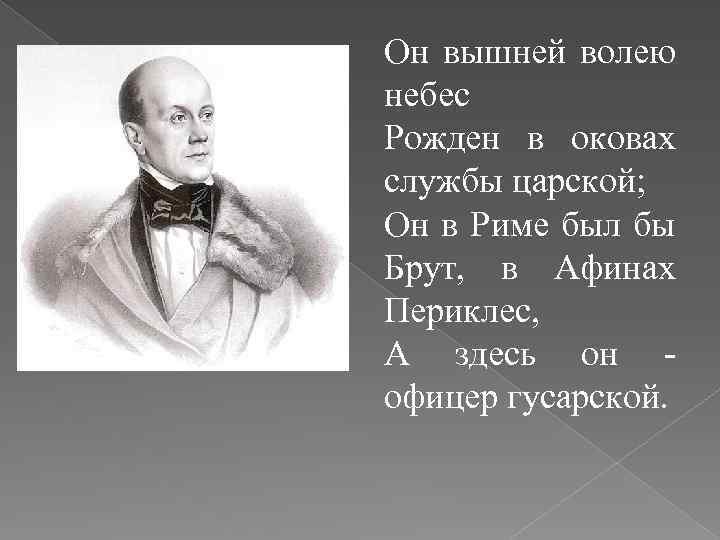 Он вышней волею небес Рожден в оковах службы царской; Он в Риме был бы