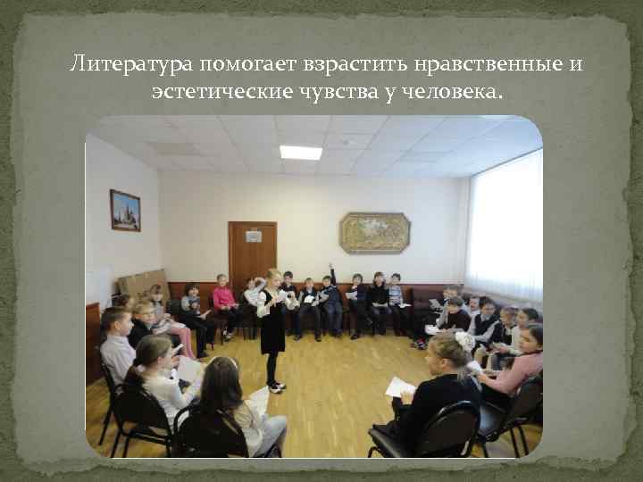  Литература помогает взрастить нравственные и эстетические чувства у человека. 
