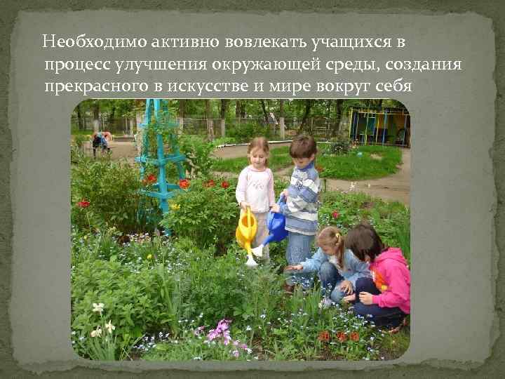  Необходимо активно вовлекать учащихся в процесс улучшения окружающей среды, создания прекрасного в искусстве