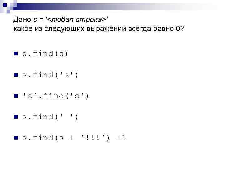 Дано s = '<любая строка>' какое из следующих выражений всегда равно 0? n s.