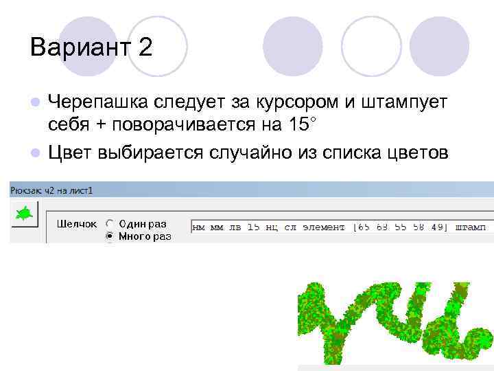 Вариант 2 Черепашка следует за курсором и штампует себя + поворачивается на 15° l