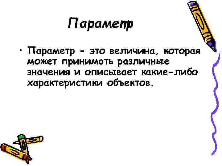 Параметр • Параметр - это величина, которая может принимать различные значения и описывает какие-либо