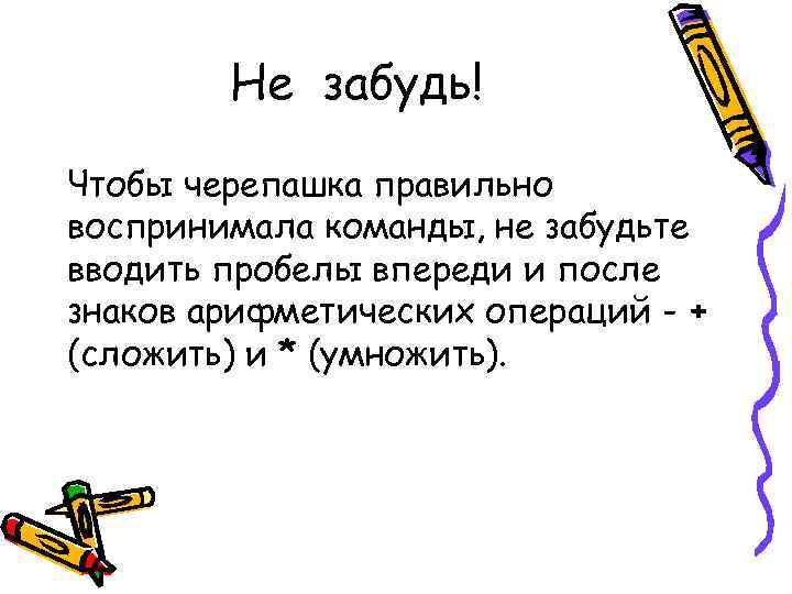 Не забудь! Чтобы черепашка правильно воспринимала команды, не забудьте вводить пробелы впереди и после