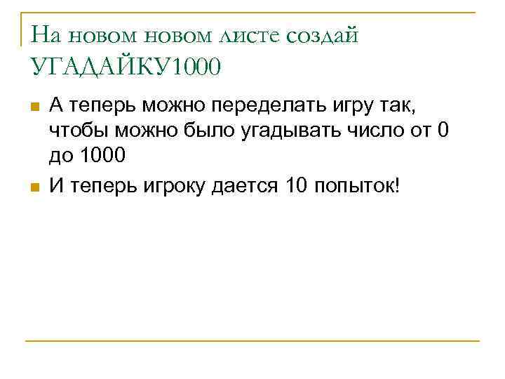 На новом листе создай УГАДАЙКУ 1000 n n А теперь можно переделать игру так,