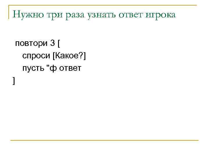 Нужно три раза узнать ответ игрока повтори 3 [ спроси [Какое? ] пусть "ф