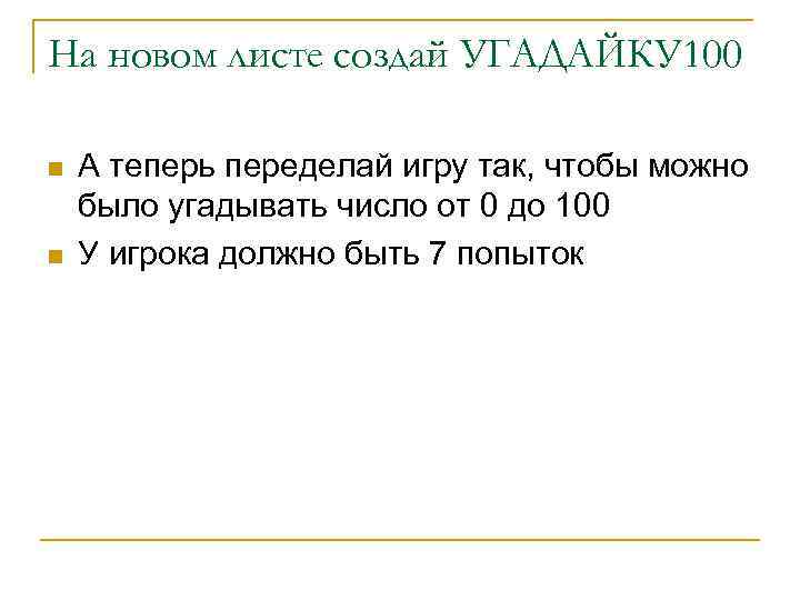 На новом листе создай УГАДАЙКУ 100 n n А теперь переделай игру так, чтобы