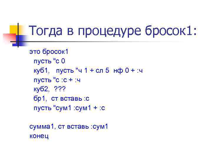 Тогда в процедуре бросок 1: это бросок 1 пусть "с 0 куб 1, пусть