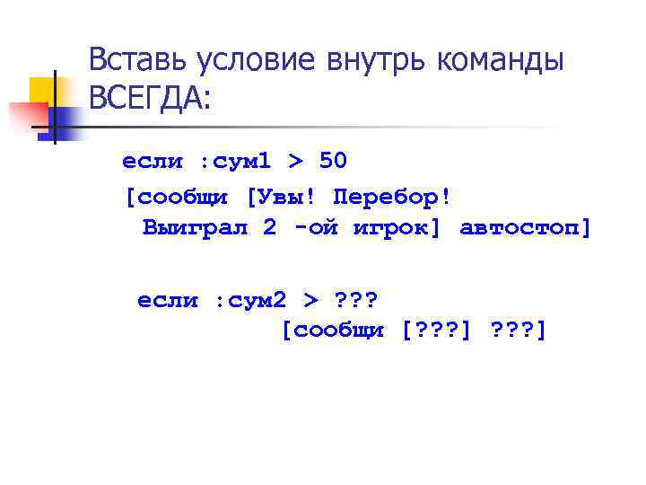 Вставь условие внутрь команды ВСЕГДА: если : сум 1 > 50 [сообщи [Увы! Перебор!