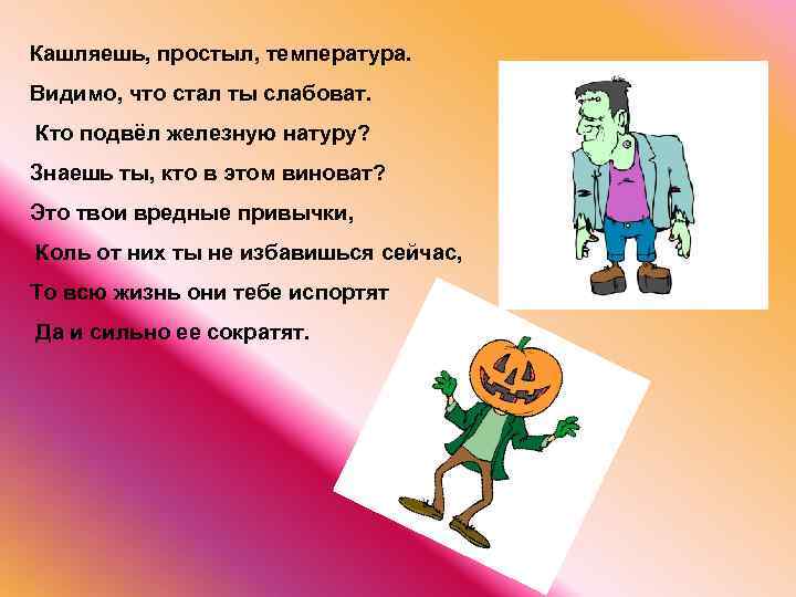 Кашляешь, простыл, температура. Видимо, что стал ты слабоват. Кто подвёл железную натуру? Знаешь ты,