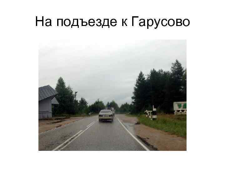 На подъезде к Гарусово 