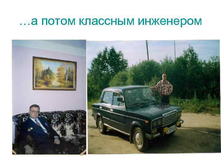 …а потом классным инженером 