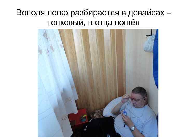 Володя легко разбирается в девайсах – толковый, в отца пошёл 