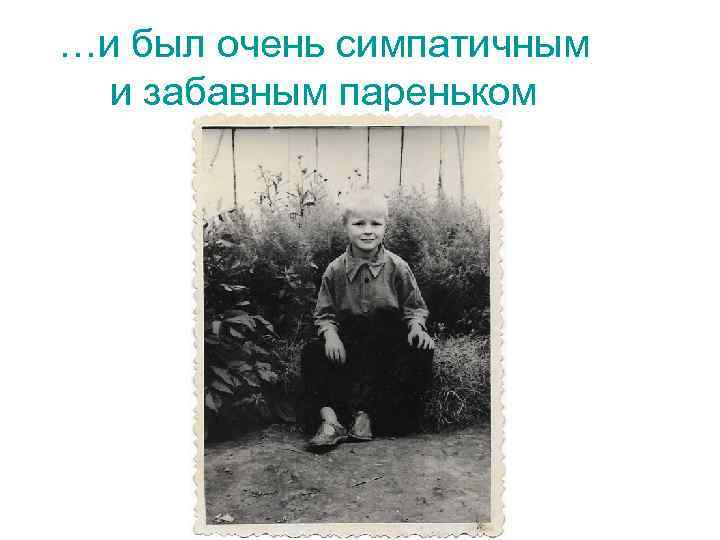 …и был очень симпатичным и забавным пареньком 