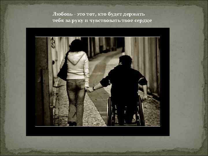 Любовь - это тот, кто будет держать тебя за руку и чувствовать твое сердце