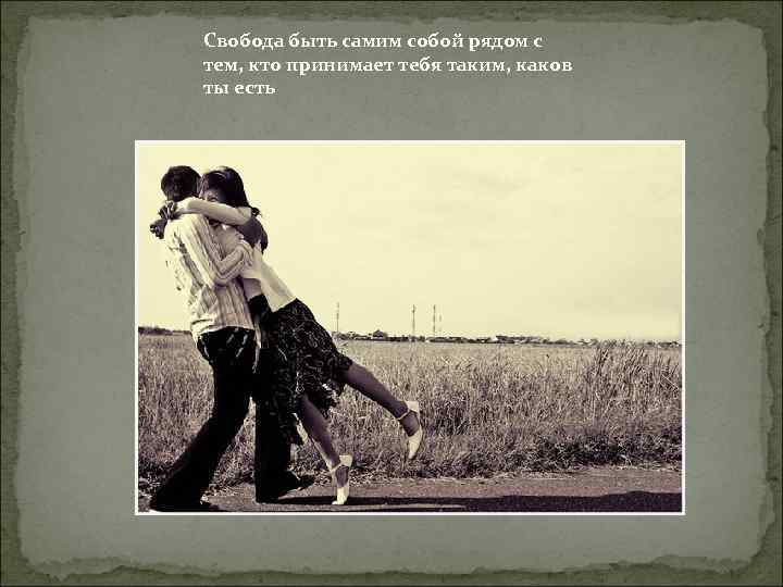 Свобода быть самим собой рядом с тем, кто принимает тебя таким, каков ты есть