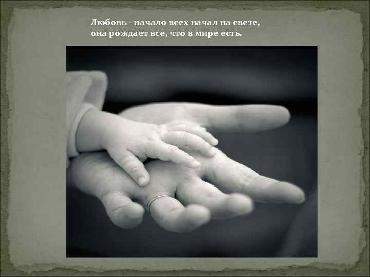 Любовь - начало всех начал на свете, она рождает все, что в мире есть.