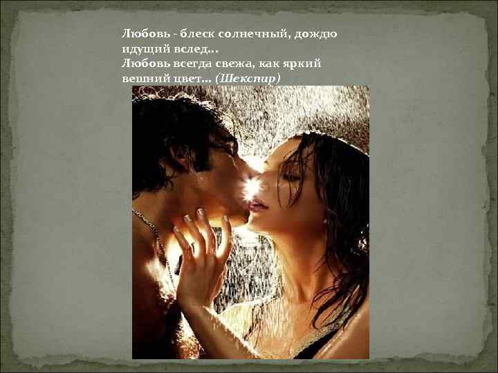 Любовь - блеск солнечный, дождю идущий вслед. . . Любовь всегда свежа, как яркий