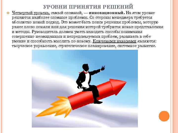 УРОВНИ ПРИНЯТИЯ РЕШЕНИЙ Четвертый уровень, самый сложный, — инновационный. На этом уровне решаются наиболее