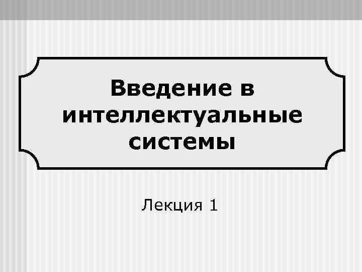 Введение в интеллектуальные системы Лекция 1 