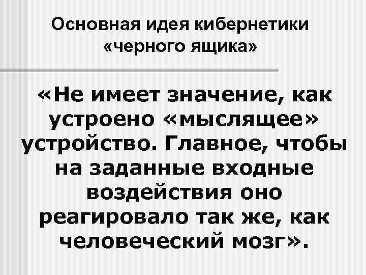 Основная идея кибернетики «черного ящика» «Не имеет значение, как устроено «мыслящее» устройство. Главное, чтобы