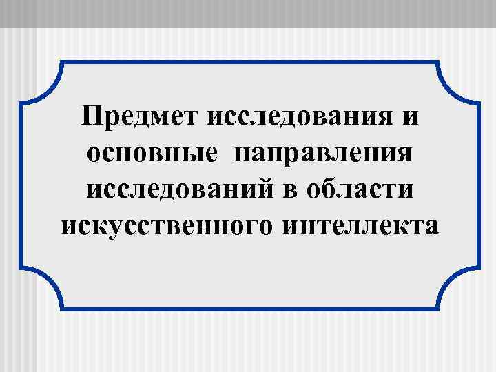 Предмет исследования и основные направления исследований в области искусственного интеллекта 